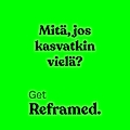 Green background with text: "Mitä, jos kasvatkin vielä?" and "Get Reframed." in varying fonts.